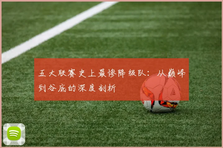 五大联赛史上最惨降级队:从巅峰到谷底的深度剖析