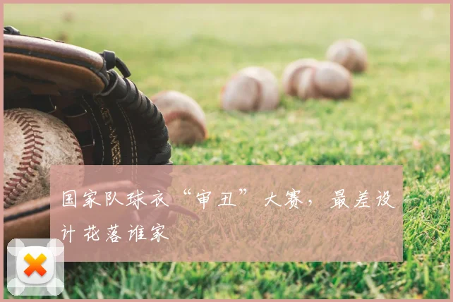 国家队球衣“审丑”大赛,最差设计花落谁家
