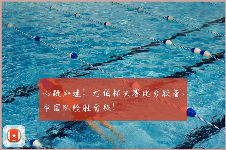 心跳加速！尤伯杯决赛比分胶着，中国队险胜晋级！