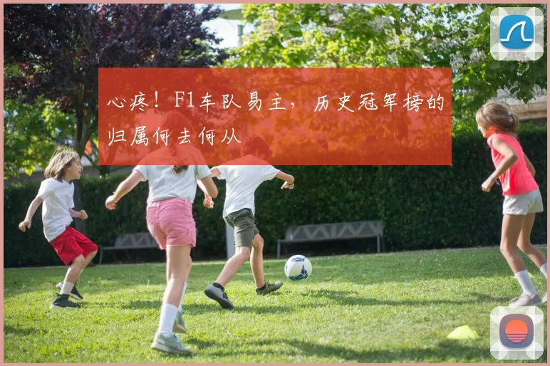 心疼!F1车队易主,历史冠军榜的归属何去何从