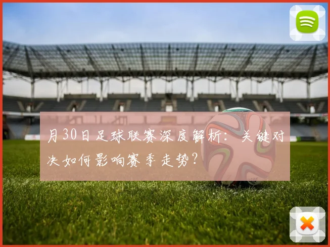 月30日足球联赛深度解析:关键对决如何影响赛季走势?