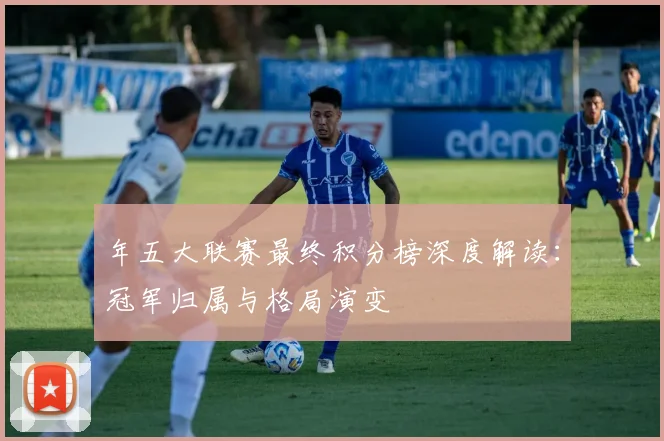 年五大联赛最终积分榜深度解读:冠军归属与格局演变