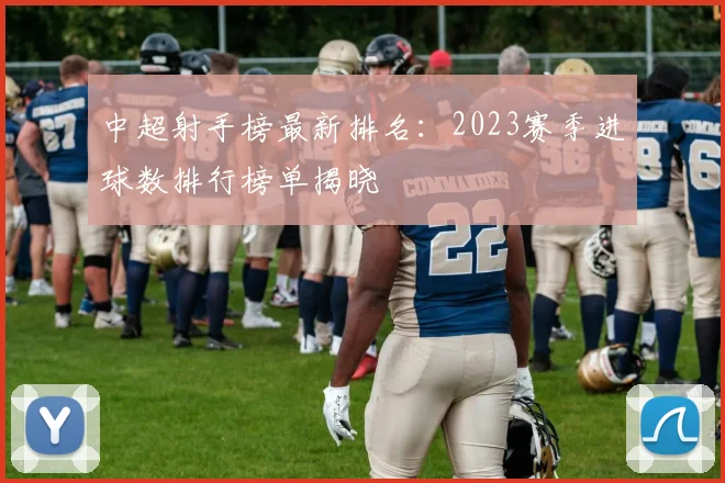 中超射手榜最新排名：2023赛季进球数排行榜单揭晓