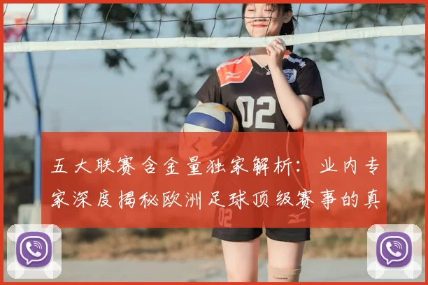 五大联赛含金量独家解析：业内专家深度揭秘欧洲足球顶级赛事的真正价值