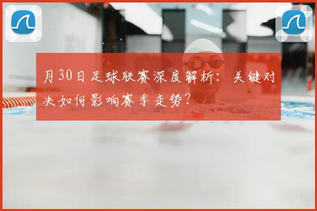 月30日足球联赛深度解析:关键对决如何影响赛季走势?